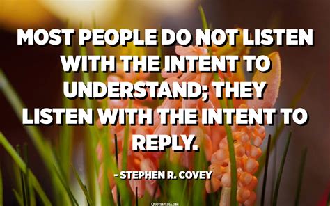 Most People Do Not Listen With The Intent To Understand They Listen With The Intent To Reply