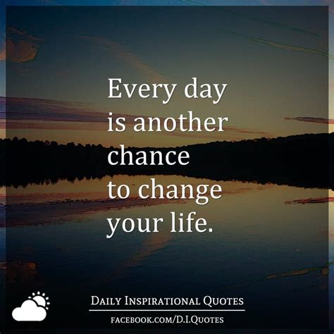 Every Day Is Another Chance To Change Your Life