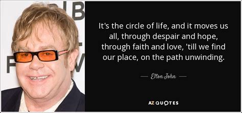 The same one who mistreated you will end up needing you. Elton John quote: It's the circle of life, and it moves us ...