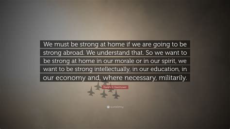 Dwight D Eisenhower Quote We Must Be Strong At Home If We Are Going