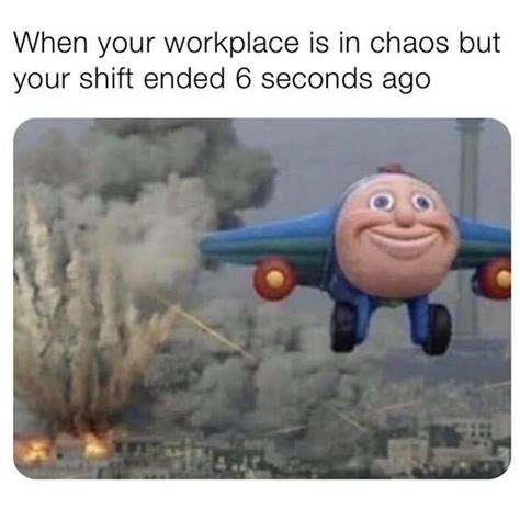 When Your Workplace Is In Chaos But Your Shift Ended 6 Seconds Ago