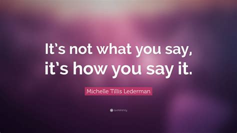 Michelle Tillis Lederman Quote “its Not What You Say Its How You