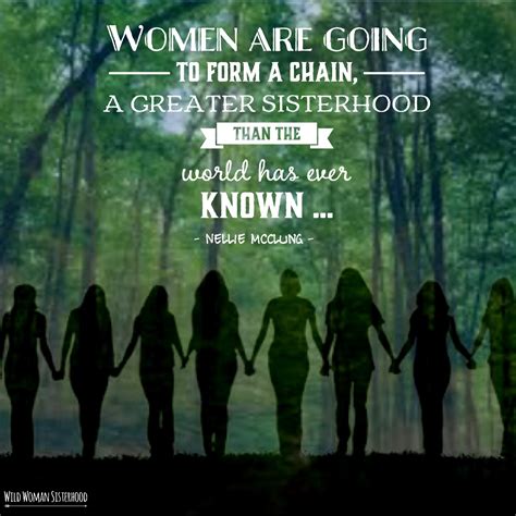 Women Are Going To Form A Chain A Greater Sisterhood Than The World Has Ever Known ~ Nellie