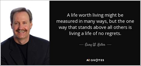 Believe that life is worth living and your belief will help create. Gary W. Keller quote: A life worth living might be measured in many ways...