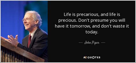 John Piper Quote Life Is Precarious And Life Is Precious Dont