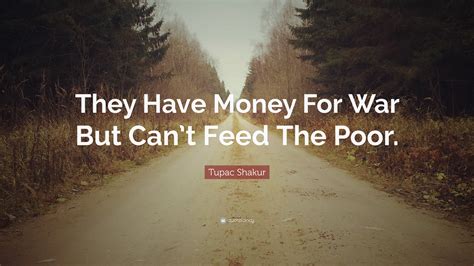 Tupac Shakur Quote They Have Money For War But Cant Feed The Poor