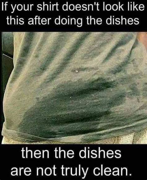 if your shirt doesn t look like this after doing the dishes then the dishes are not truly clean