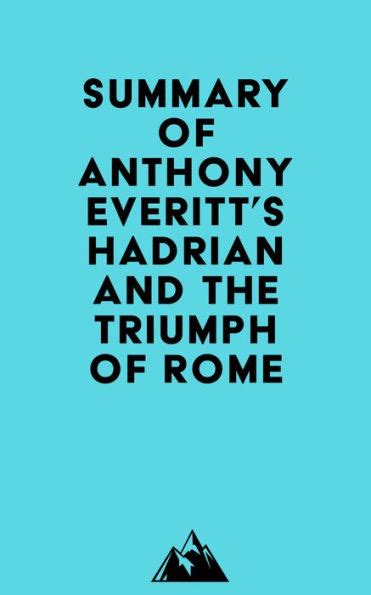 Summary Of Anthony Everitts Hadrian And The Triumph Of Rome By Everest