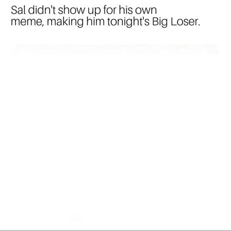 Sal Didnt Show Up For His Own Meme Making Him Tonight S Big Loser Ifunny