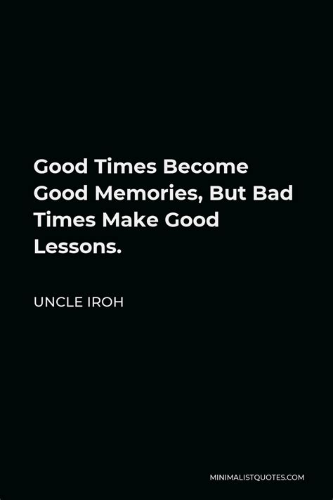 Uncle Iroh Quote Good Times Become Good Memories But Bad Times Make