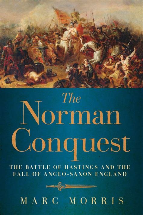 The Norman Conquest The Battle Of Hastings And The Fall Of Anglo Saxon