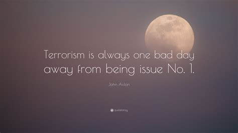 Check spelling or type a new query. John Avlon Quote: "Terrorism is always one bad day away ...