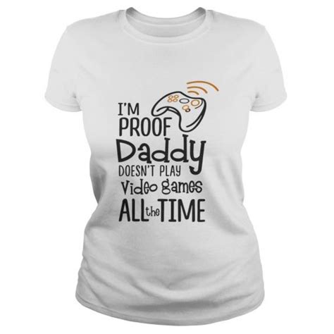 Im Proof Daddy Doesnt Play Video Games All The Time Shirt Kingteeshop