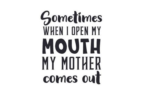 Svg Sometimes When I Open My Mouth My Mother Comes Out Dxf Etsy