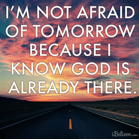 — Im Not Afraid Of Tomorrow Because I Know God Is