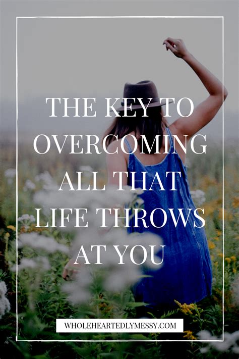The Key To Overcoming All That Life Throws At You — Wholeheartedly Messy