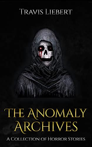 The Anomaly Archives A Collection Of Scary Haunting And Supernatural