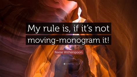 Reese Witherspoon Quote “my Rule Is If Its Not Moving Monogram It”