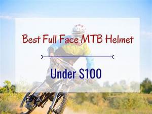 Best Full Face Mtb Helmet Under 100 Gear For Venture