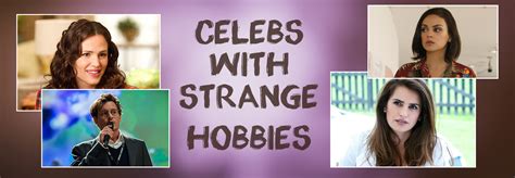 Celebs With Strange Hobbies Celebrity Gossip And Movie News