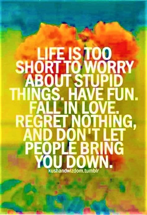 life is too short to worry about stupid things inspirational quotes life is short no