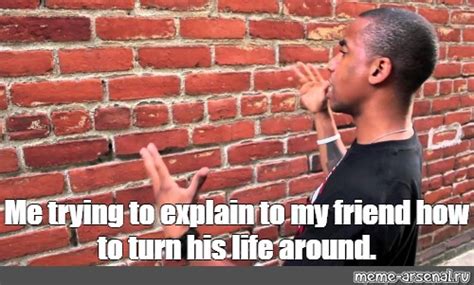 Сomics Meme Me Trying To Explain To My Friend How To Turn His Life