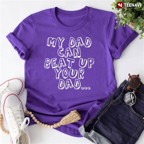 my dad can beat up your dad shirt father s day ts