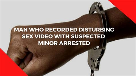 Man Who Recorded Disturbing Sex Video With Suspected Minor Arrested Youtube