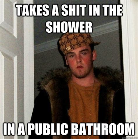 Takes A Shit In The Shower In A Public Bathroom Scumbag Steve Quickmeme