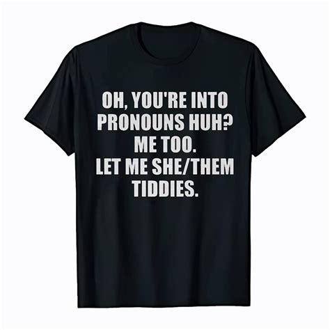 Oh Youre Into Pronouns Huh Me Too Let Me She Them Tiddies Shirt Etsy