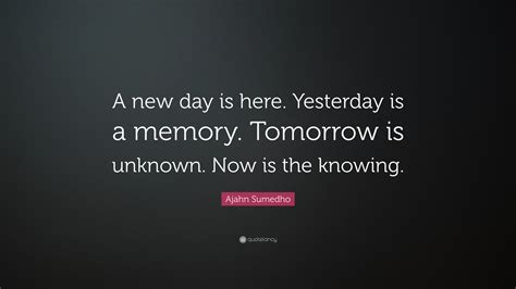Ajahn Sumedho Quote A New Day Is Here Yesterday Is A Memory