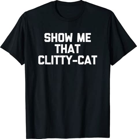 Show Me That Clitty Cat T Shirt Funny Saying Sarcastic Sex T Shirt