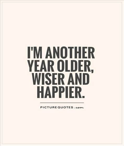 Im Another Year Older Wiser And Happier Birthday Quotes Funny Birthday Girl Quotes