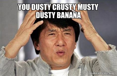 You Dusty Crusty Musty Dusty Banana Jackie Chan Why Meme Generator