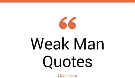 45 Astounding Weak Man Quotes That Will Unlock Your True Potential