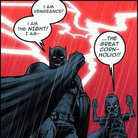 Similarly, when batman says i am the night, he means that he is the spirit of the night. The Great Cornholio Joins Batman In His Fight Against Evil With A Vengeance