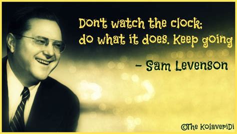 Sam levenson sayings and quotes. Don't watch the clock; do what it does. Keep going -- Sam ...