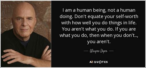 Jun 10, 2017 · 1. Wayne Dyer quote: I am a human being, not a human doing ...