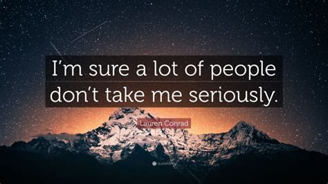 Lauren Conrad Quote “im Sure A Lot Of People Dont Take Me Seriously”