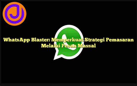 Whatsapp Blaster Memperkuat Strategi Pemasaran Melalui Pesan Massal