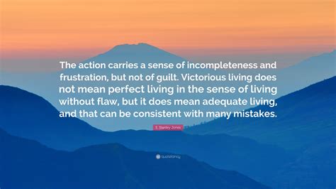 E Stanley Jones Quote “the Action Carries A Sense Of Incompleteness
