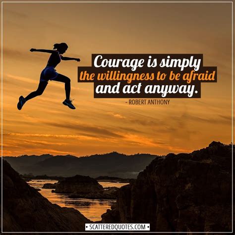 Courage Quotes Courage Is Simply The Willingness To Be Afraid And Act