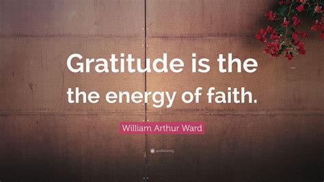 William Arthur Ward Quote Gratitude Is The The Energy Of Faith