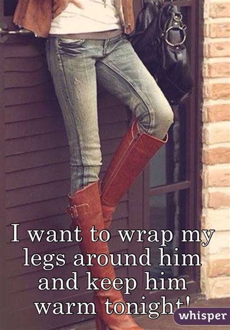I Want To Wrap My Legs Around Him And Keep Him Warm Tonight