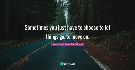 Sometimes You Just Have To Choose To Let Things Go To Move On