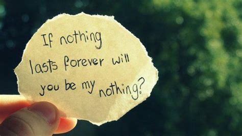 But the thing is, you can reuse some. If nothing lasts forever will you be my nothing? | Nothing lasts forever, Quotes, Words
