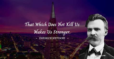 That Which Does Not Kill Us Makes Us Stronger Friedrich Nietzsche Quotes