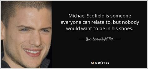 Top 5 quotes of michael scofield prison break. Wentworth Miller quote: Michael Scofield is someone everyone can relate to, but nobody...