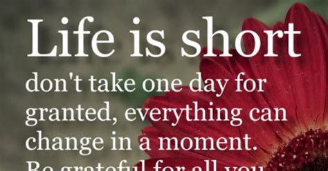 Life Is Short Dont Take One Day For Granted Everything Can Change In