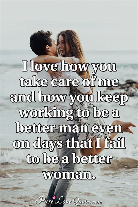 I love how you take care of me and how you keep working to be a better man even... | PureLoveQuotes